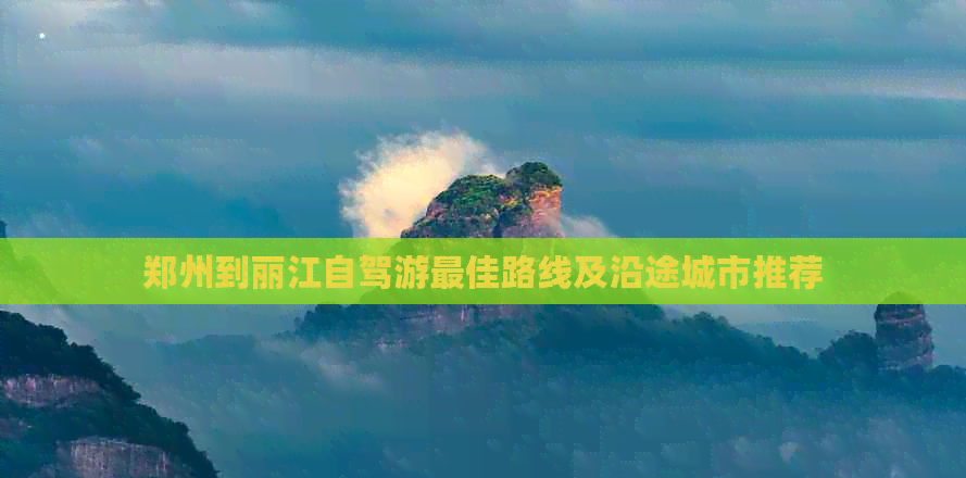 鄭州到麗江自駕游：穿越千里的奇幻之旅，最佳路線及沿途城市推薦