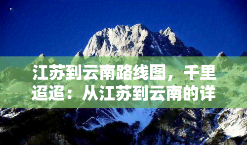 江蘇到云南路線圖,千里迢迢:從江蘇到云南的詳細(xì)路線圖