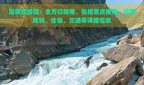 昆明旅游團:全方位指南,包括景點推薦、行程規劃、住宿、交通等詳細信息