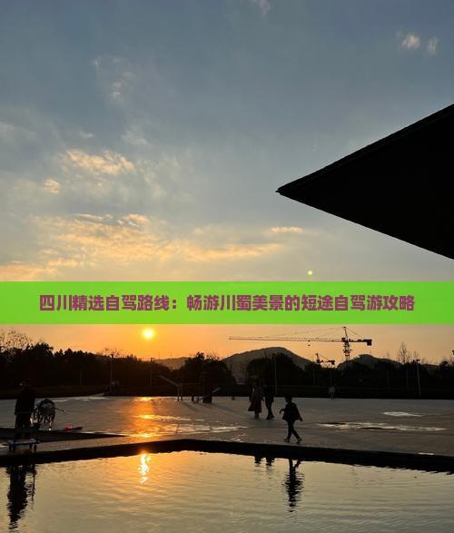 四川精選自駕路線:暢游川蜀美景的短途自駕游攻略