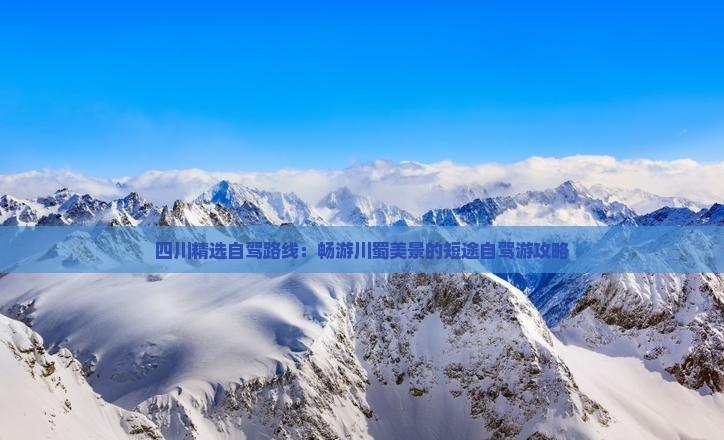 四川精選自駕路線:暢游川蜀美景的短途自駕游攻略