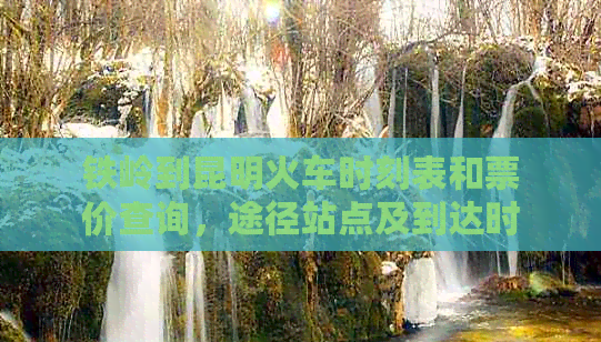 鐵嶺到昆明火車(chē)時(shí)刻表和票價(jià)查詢(xún),途徑站點(diǎn)及到達(dá)時(shí)間