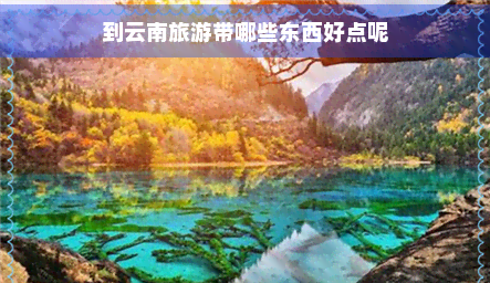 到云南旅游帶哪些東西好點(diǎn)呢