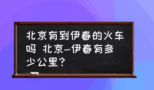 北京有到伊春的火車嗎 北京-伊春有多少公里？
