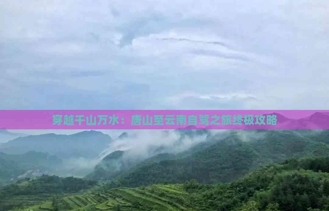 穿越千山萬水:唐山至云南自駕之旅終極攻略