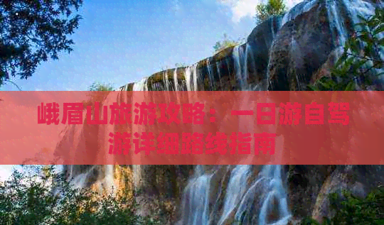 峨眉山一日游自駕游攻略:領略名山自然風光與文化底蘊