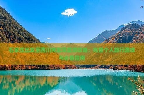 石家莊出發至四川黃龍深度游攻略:完整個人旅行路線與必備指南