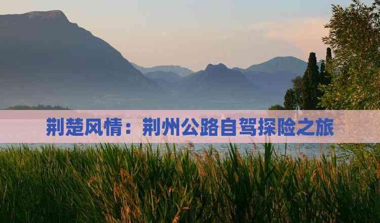 荊楚風情：荊州公路自駕探險之旅