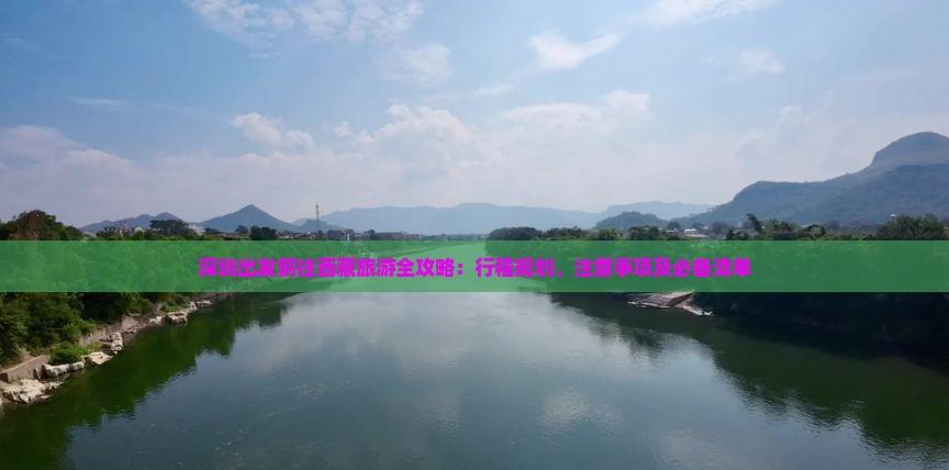 深圳出發前往西藏旅游全攻略：行程規劃、注意事項及必備清單