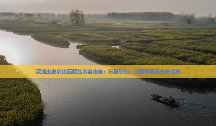 深圳出發前往西藏旅游全攻略：行程規劃、注意事項及必備清單