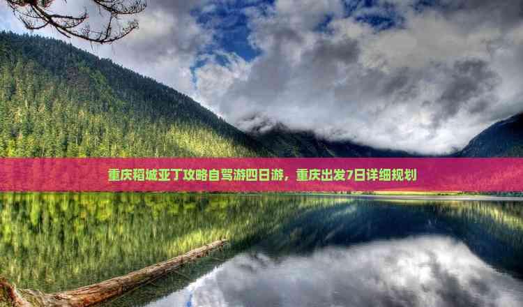 重慶稻城亞丁攻略自駕游四日游,重慶出發7日詳細規劃