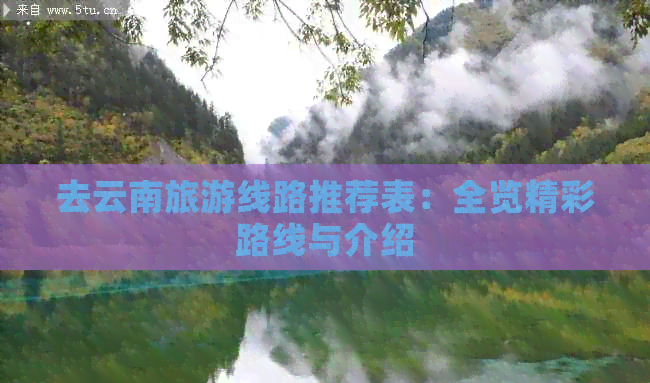 去云南旅游線(xiàn)路推薦表：全覽精彩路線(xiàn)與介紹
