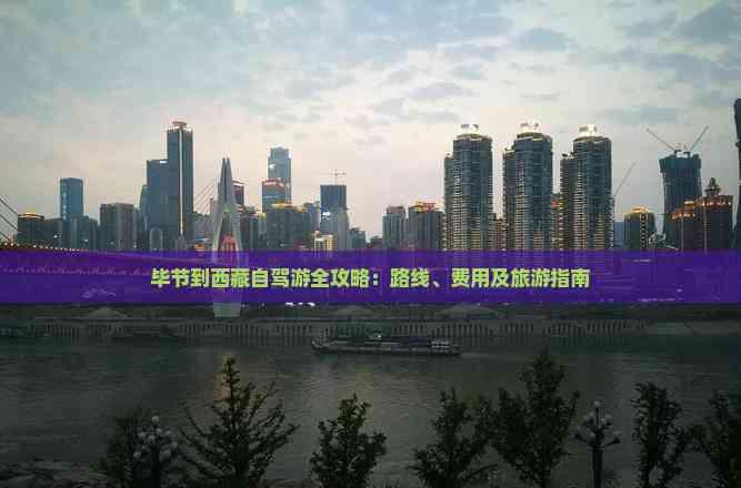 畢節到西藏自駕游全攻略:路線、費用及旅游指南