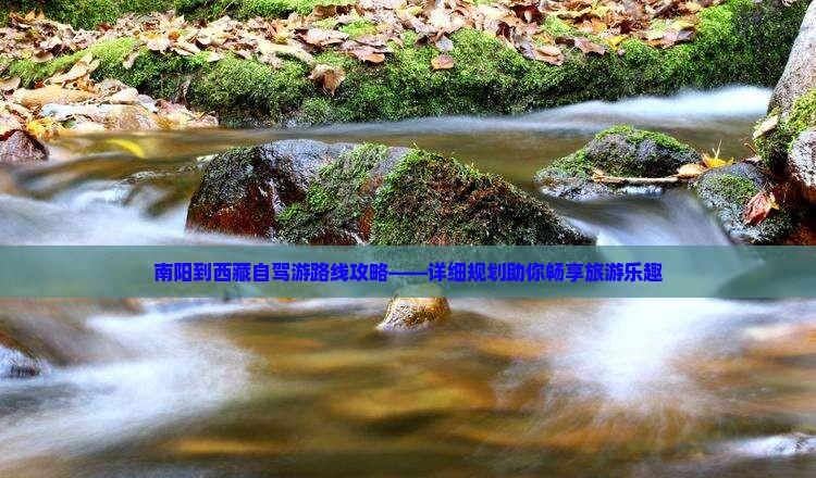 南陽到西藏自駕游路線攻略——詳細規劃助你暢享旅游樂趣