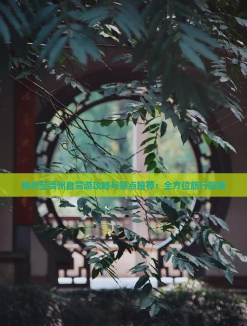 梅州至貴州自駕游攻略與景點推薦：全方位旅行指南