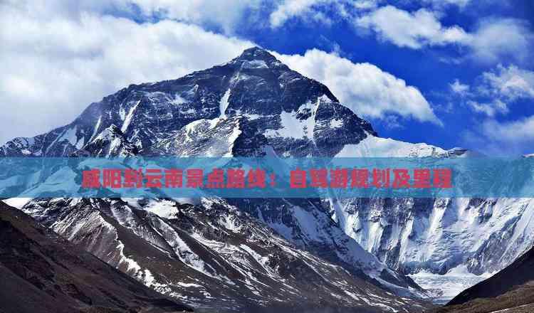 咸陽到云南景點路線:自駕游規劃及里程