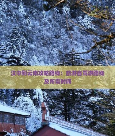 漢中到云南攻略路線：旅游自駕游路線及所需時間