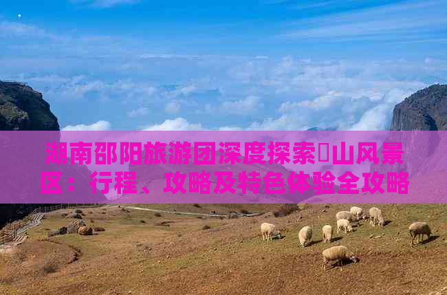 湖南邵陽旅游團深度探索崀山風景區：行程、攻略及特色體驗全攻略