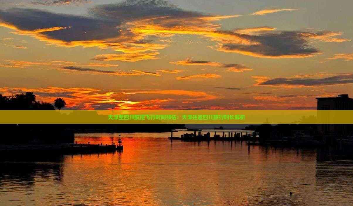 天津至四川航班飛行時間預(yù)估：天津往返四川旅行時長解析