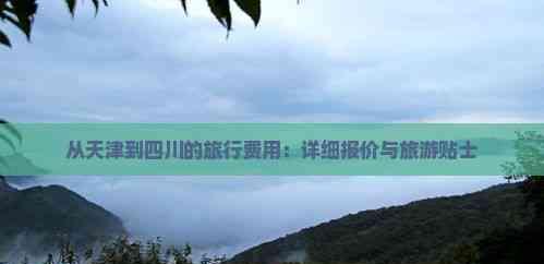 從天津到四川的旅行費用:詳細報價與旅游貼士