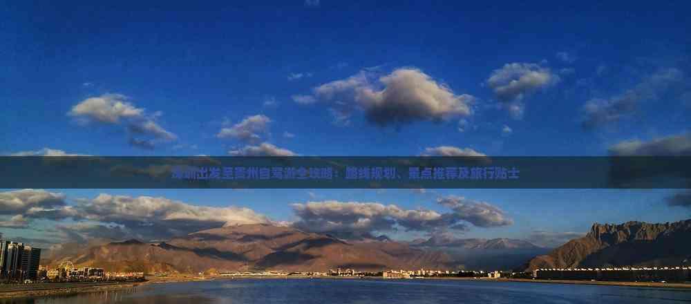 深圳出發至貴州自駕游全攻略：路線規劃、景點推薦及旅行貼士