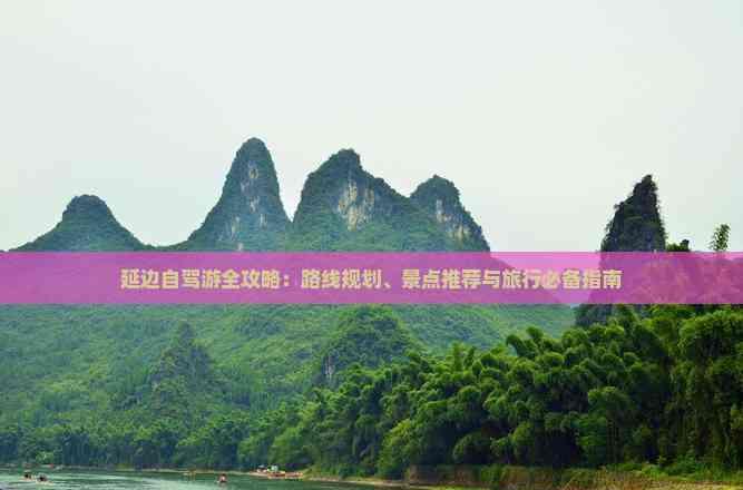 延邊自駕游全攻略:路線規劃、景點推薦與旅行必備指南