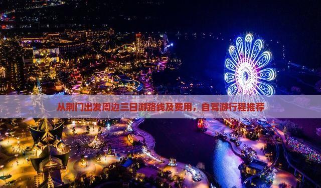 從荊門出發周邊三日游路線及費用,自駕游行程推薦