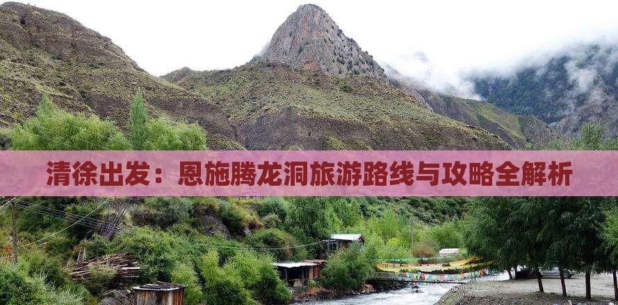 清徐出發:恩施騰龍洞旅游路線與攻略全解析