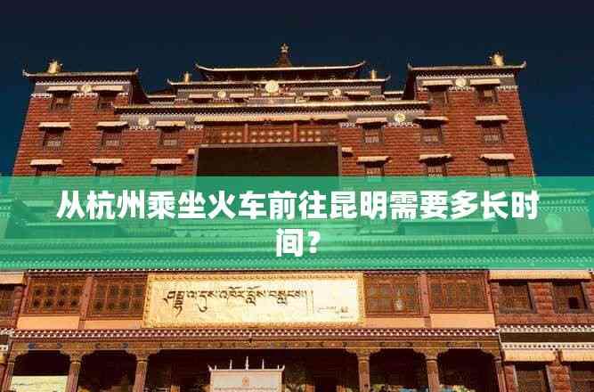 從杭州乘坐火車前往昆明需要多長時間?