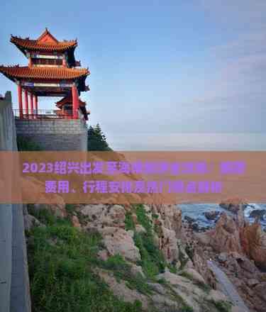 2023紹興出發至海南旅游全攻略:跟團費用、行程安排及熱門景點解析