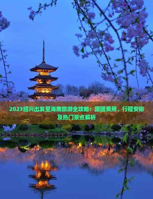 2023紹興出發至海南旅游全攻略:跟團費用、行程安排及熱門景點解析