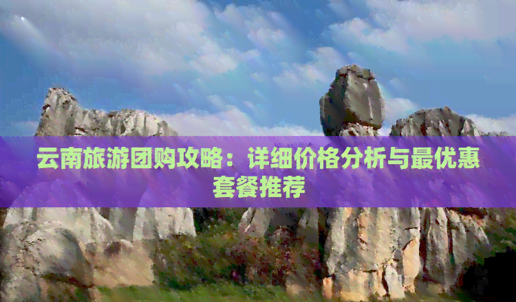 云南旅游團購分析:暢享實惠游云南,麗江雙人套餐受青睞