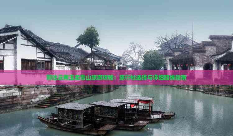 云南玉龍雪山旅游攻略：旅行社選擇與詳細路線指南，暢游神秘大地